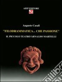 Filodrammatica... Che passione. Il Piccolo teatro Arnaldo Martelli libro