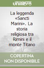 La leggenda «Sancti Marini». La storia religiosa tra Rimini e il monte Titano libro