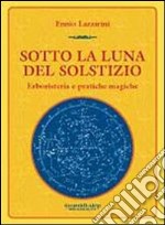 Sotto la luna del solstizio. Erboristeria e pratiche magiche libro