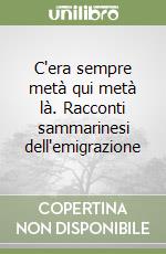 C'era sempre metà qui metà là. Racconti sammarinesi dell'emigrazione