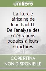 La liturgie africaine de Jean Paul II. De l'analyse des célébrations papales à leurs structures libro