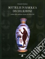 Bottiglie in maiolica da collezione. Prodotte dalle manifatture faentine dal 1900 al 1960 libro