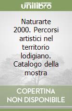 Naturarte 2000. Percorsi artistici nel territorio lodigiano. Catalogo della mostra libro