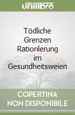 Tödliche Grenzen Rationlerung im Gesundheitsweien libro