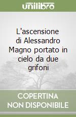 L'ascensione di Alessandro Magno portato in cielo da due grifoni libro