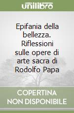 Epifania della bellezza. Riflessioni sulle opere di arte sacra di Rodolfo Papa