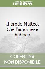 Il prode Matteo. Che l'amor rese babbeo libro