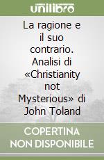 La ragione e il suo contrario. Analisi di «Christianity not Mysterious» di John Toland libro