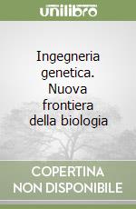 Ingegneria genetica. Nuova frontiera della biologia