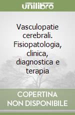 Vasculopatie cerebrali. Fisiopatologia, clinica, diagnostica e terapia libro