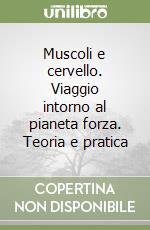 Muscoli e cervello. Viaggio intorno al pianeta forza. Teoria e pratica libro