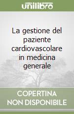 La gestione del paziente cardiovascolare in medicina generale libro