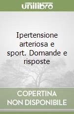 Ipertensione arteriosa e sport. Domande e risposte libro