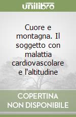 Cuore e montagna. Il soggetto con malattia cardiovascolare e l'altitudine libro