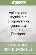 Valutazione cognitiva e programmi di ginnastica mentale per l'anziano libro