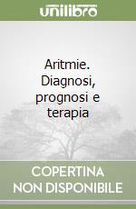 Aritmie. Diagnosi, prognosi e terapia libro