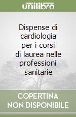 Dispense di cardiologia per i corsi di laurea nelle professioni sanitarie libro