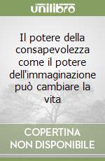 Il potere della consapevolezza come il potere dell'immaginazione può cambiare la vita