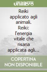 Reiki applicato agli animali. Reiki: l'energia vitale che risana applicata agli animali domestici libro