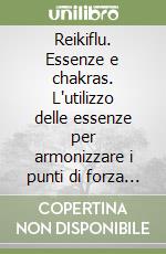 Reikiflu. Essenze e chakras. L'utilizzo delle essenze per armonizzare i punti di forza del nostro corpo (chakras) libro