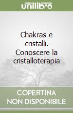 Chakras e cristalli. Conoscere la cristalloterapia