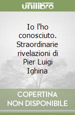 Io l'ho conosciuto. Straordinarie rivelazioni di Pier Luigi Ighina libro