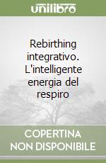 Rebirthing integrativo. L'intelligente energia del respiro