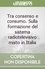 Tra consenso e consumo. Sulla formazione del sistema radiotelevisivo misto in Italia