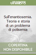 Sull'enantiosemia. Teoria e storia di un problema di polisemia libro