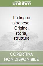 La lingua albanese. Origine, storia, strutture libro