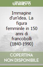 Immagine d'un'idea. La figura femminile in 150 anni di francobolli (1840-1990) libro