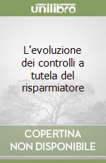 L'evoluzione dei controlli a tutela del risparmiatore libro