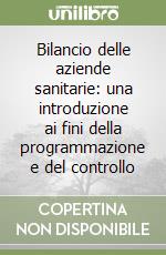 Bilancio delle aziende sanitarie: una introduzione ai fini della programmazione e del controllo libro