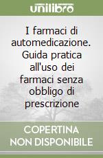 I farmaci di automedicazione. Guida pratica all'uso dei farmaci senza obbligo di prescrizione libro