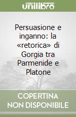 Persuasione e inganno: la «retorica» di Gorgia tra Parmenide e Platone libro