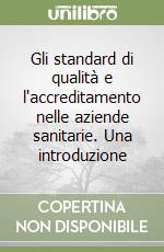 Gli standard di qualità e l'accreditamento nelle aziende sanitarie. Una introduzione libro