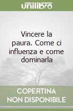 Vincere la paura. Come ci influenza e come dominarla libro