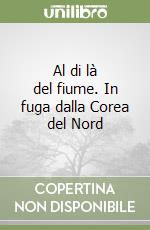 Al di là del fiume. In fuga dalla Corea del Nord libro