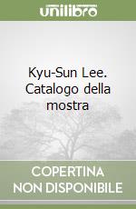 Kyu-Sun Lee. Catalogo della mostra