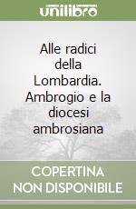 Alle radici della Lombardia. Ambrogio e la diocesi ambrosiana libro