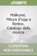 Malkunst. Pittura d'oggi a Berlino. Catalogo della mostra libro