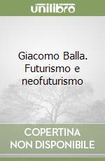 Giacomo Balla. Futurismo e neofuturismo libro