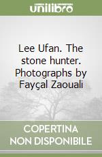 Lee Ufan. The stone hunter. Photographs by Fayçal Zaouali libro