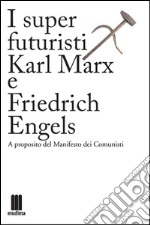 I super futuristi Karl Marx e Friedrich Engels. A proposito del Manifesto dei comunisti libro