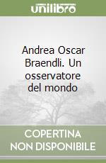 Andrea Oscar Braendli. Un osservatore del mondo libro