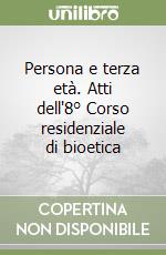 Persona e terza età. Atti dell'8° Corso residenziale di bioetica libro