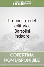 La finestra del solitario. Bartolini incisore libro