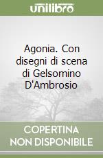 Agonia. Con disegni di scena di Gelsomino D'Ambrosio libro