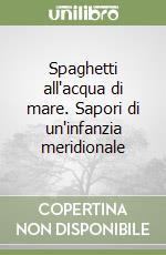 Spaghetti all'acqua di mare. Sapori di un'infanzia meridionale libro