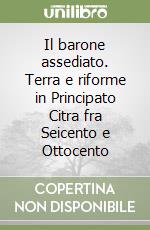 Il barone assediato. Terra e riforme in Principato Citra fra Seicento e Ottocento libro